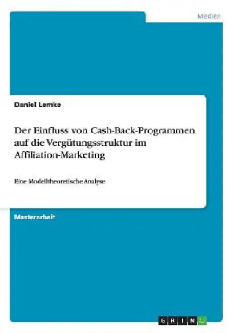 Der Einfluss von Cash-Back-Programmen auf die Vergütungsstruktur im Affiliation-Marketing: Eine Modelltheoretische Analyse by Lemke, Daniel