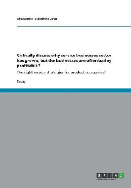 Critically discuss why service businesses sector has grown, but the businesses are often barley profitable?: The right service strategies for product by Alexander Schmithausen