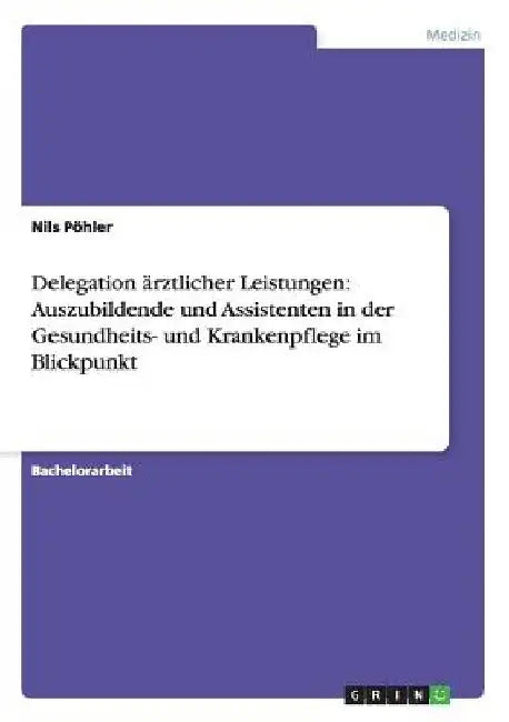Delegation ärztlicher Leistungen: Auszubildende und Assistenten in der Gesundheits- und Krankenpflege im Blickpunkt by Pöhler, Nils