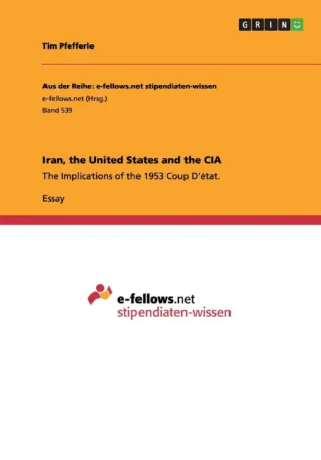 Iran, the United States and the CIA: The Implications of the 1953 Coup D'état. by Tim Pfefferle