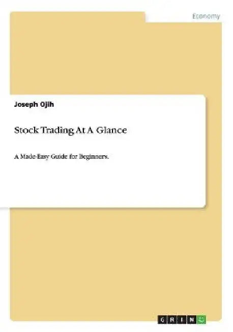 Stock Trading At A Glance: A Made-Easy Guide for Beginners. by Joseph Ojih