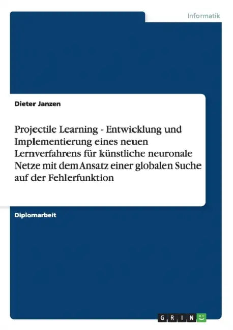 Projectile Learning - Entwicklung und Implementierung eines neuen Lernverfahrens für künstliche neuronale Netze mit dem Ansatz einer globalen Suche au by Dieter Janzen