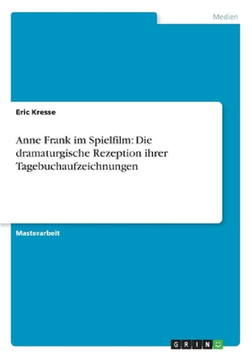 Anne Frank im Spielfilm: Die dramaturgische Rezeption ihrer Tagebuchaufzeichnungen by Eric Kresse