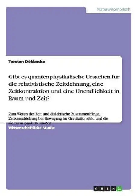 Gibt es quantenphysikalische Ursachen für die relativistische Zeitdehnung, eine Zeitkontraktion und eine Unendlichkeit in Raum und Zeit?: Zum Wesen de by Döbbecke, Torsten