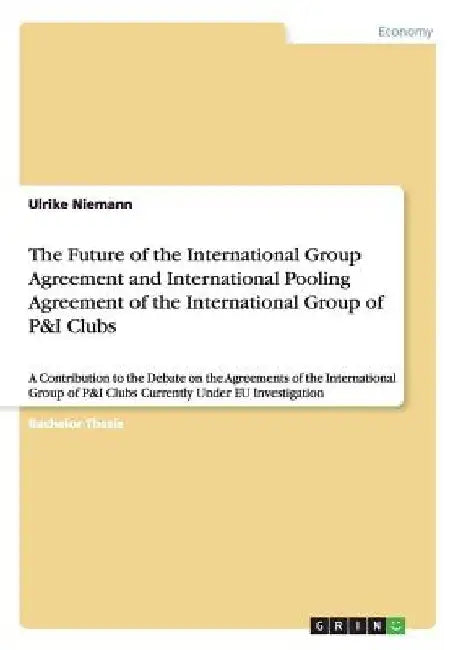 The Future of the International Group Agreement and International Pooling Agreement of the International Group of P&I Clubs: A Contribution to the Deb by Ulrike Niemann