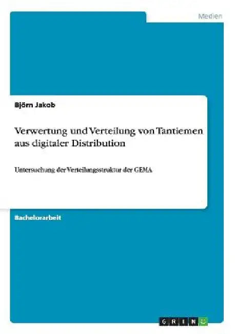 Verwertung und Verteilung von Tantiemen aus digitaler Distribution: Untersuchung der Verteilungsstruktur der GEMA by Jakob, Björn