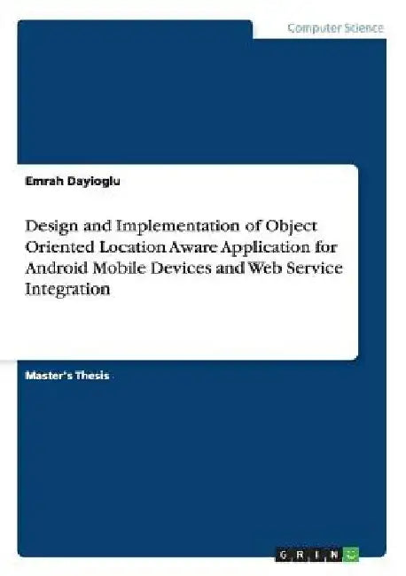 Design and Implementation of Object Oriented Location Aware Application for Android Mobile Devices and Web Service Integration by Emrah Dayioglu