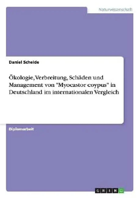 Ökologie, Verbreitung, Schäden und Management von "Myocastor coypus" in Deutschland im internationalen Vergleich by Scheide, Daniel