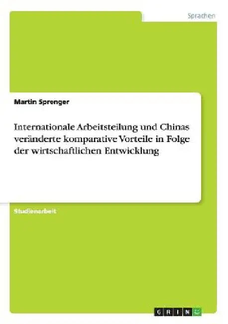 Internationale Arbeitsteilung und Chinas veränderte komparative Vorteile in Folge der wirtschaftlichen Entwicklung by Sprenger, Martin
