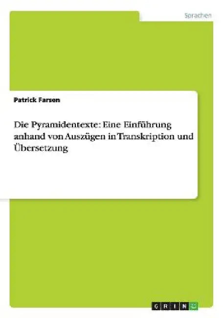 Die Pyramidentexte: Eine Einführung anhand von Auszügen in Transkription und Übersetzung by Farsen, Patrick