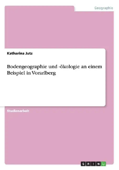 Bodengeographie und -ökologie an einem Beispiel in Vorarlberg by Jutz, Katharina