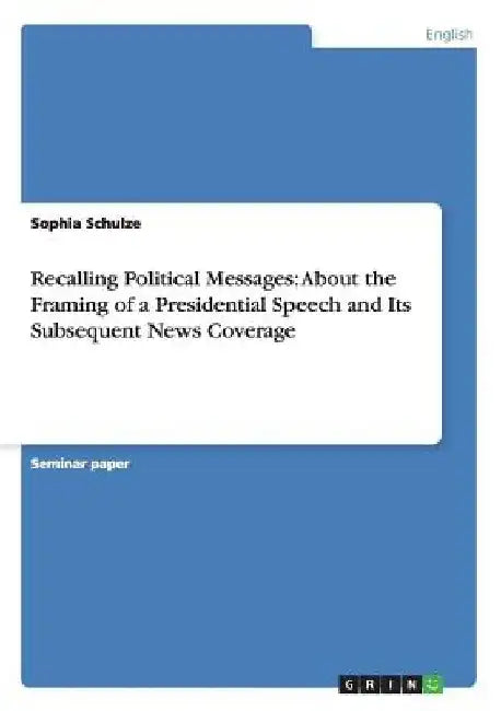 Recalling Political Messages: About the Framing of a Presidential Speech and Its Subsequent News Coverage by Sophia Schulze