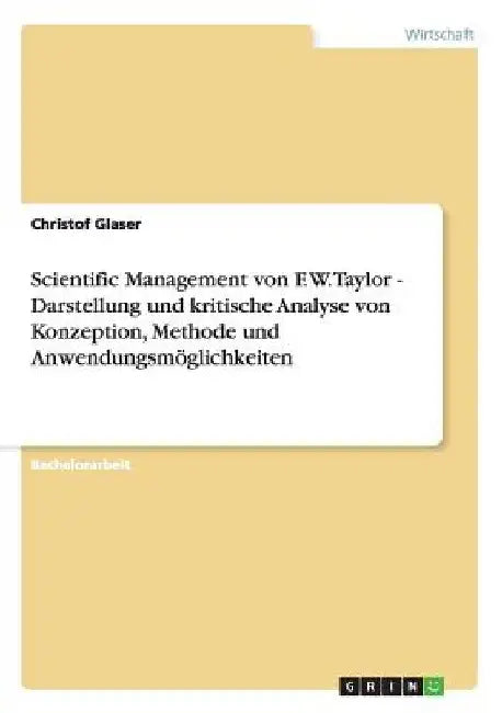 Scientific Management von F. W. Taylor - Darstellung und kritische Analyse von Konzeption, Methode und Anwendungsmöglichkeiten by Glaser, Christof