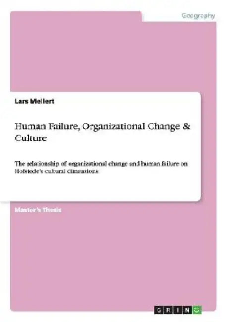 Human Failure, Organizational Change & Culture: The relationship of organizational change and human failure on Hofstede's cultural dimensions by Lars Mellert