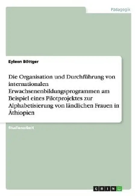 Die Organisation und Durchführung von internationalen Erwachsenenbildungsprogrammen am Beispiel eines Pilotprojektes zur Alphabetisierung von ländlich by Böttger, Eyleen
