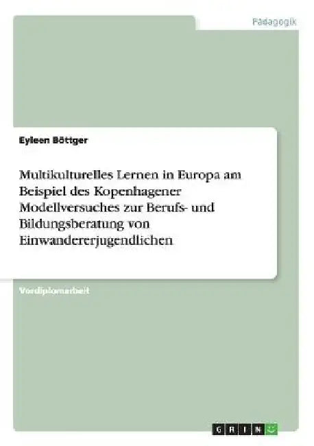 Multikulturelles Lernen in Europa am Beispiel des Kopenhagener Modellversuches zur Berufs- und Bildungsberatung von Einwandererjugendlichen by Böttger, Eyleen