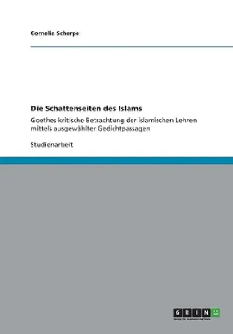 Die Schattenseiten des Islams: Goethes kritische Betrachtung der islamischen Lehren mittels ausgewählter Gedichtpassagen by Scherpe, Cornelia