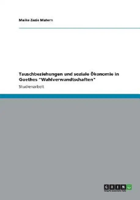 Tauschbeziehungen und soziale Ökonomie in Goethes "Wahlverwandtschaften" by Matern, Maike Zazie