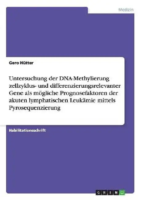 Untersuchung der DNA-Methylierung zellzyklus- und differenzierungsrelevanter Gene als mögliche Prognosefaktoren der akuten lymphatischen Leukämie mitt by Hütter, Gero