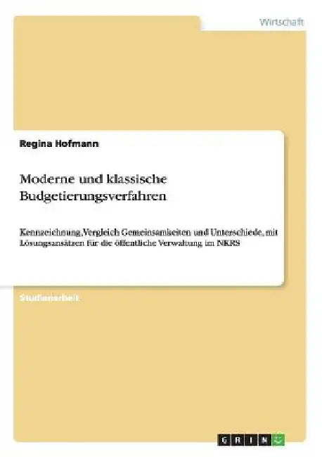 Moderne und klassische Budgetierungsverfahren: Kennzeichnung, Vergleich Gemeinsamkeiten und Unterschiede, mit Lösungsansätzen für die öffentliche Verw by Hofmann, Regina