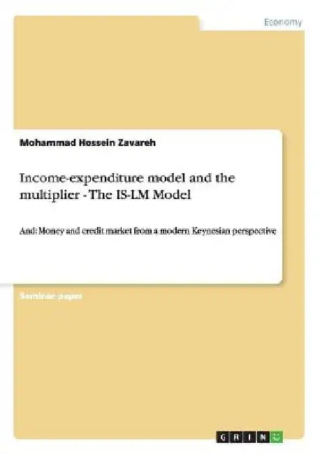 Income-expenditure model and the multiplier - The IS-LM Model: And: Money and credit market from a modern Keynesian perspective by Mohammad Hossein Zavareh
