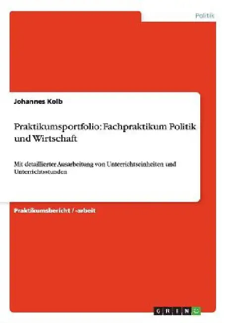 Praktikumsportfolio: Fachpraktikum Politik und Wirtschaft: Mit detaillierter Ausarbeitung von Unterrichtseinheiten und Unterrichtsstunden by Kolb, Johannes