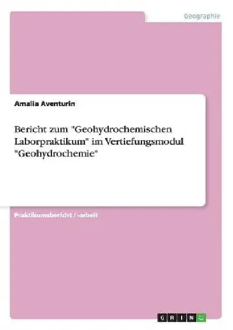 Bericht zum "Geohydrochemischen Laborpraktikum" im Vertiefungsmodul "Geohydrochemie" by Aventurin, Amalia