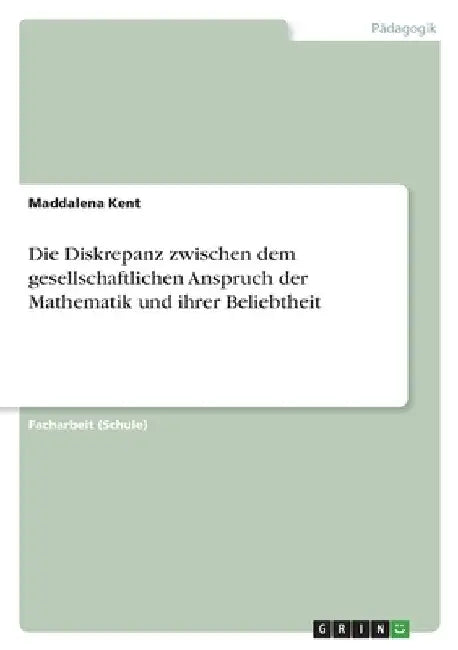 Die Diskrepanz zwischen dem gesellschaftlichen Anspruch der Mathematik und ihrer Beliebtheit by Kent, Maddalena