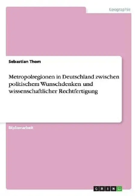 Metropolregionen in Deutschland zwischen politischem Wunschdenken und wissenschaftlicher Rechtfertigung by Thom, Sebastian