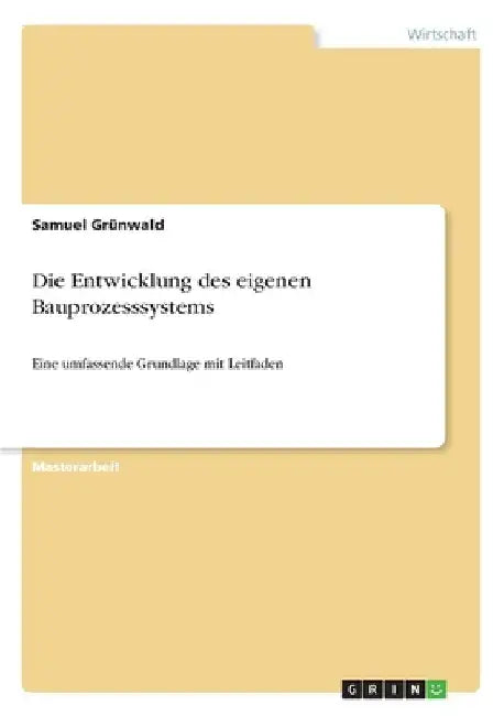 Die Entwicklung des eigenen Bauprozesssystems: Eine umfassende Grundlage mit Leitfaden by Grünwald, Samuel