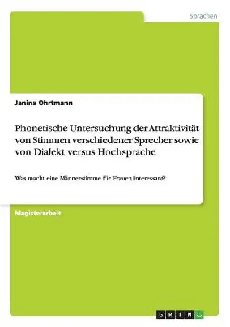 Phonetische Untersuchung der Attraktivität von Stimmen verschiedener Sprecher sowie von Dialekt versus Hochsprache: Was macht eine Männerstimme für Fr by Ohrtmann, Janina