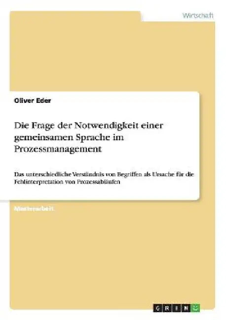 Die Frage der Notwendigkeit einer gemeinsamen Sprache im Prozessmanagement: Das unterschiedliche Verständnis von Begriffen als Ursache für die Fehlint by Eder, Oliver