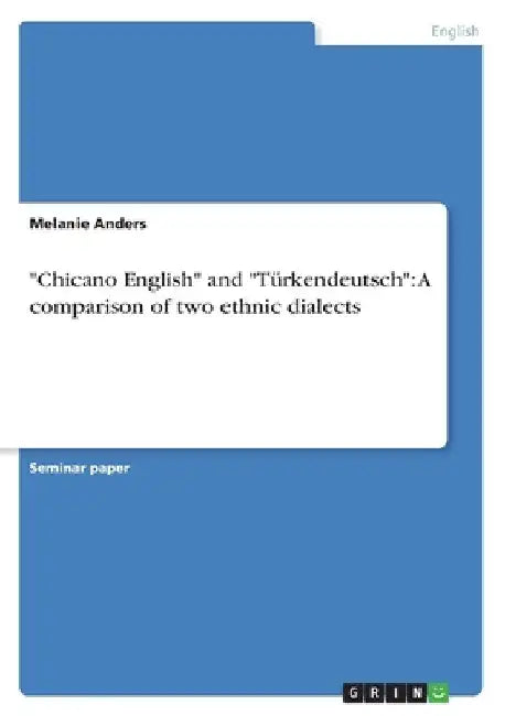 Chicano English and "Türkendeutsch": A comparison of two ethnic dialects by Melanie Anders