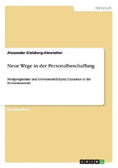 Neue Wege in der Personalbeschaffung: Metaprogramme und Grevesmodell/Spiral Dynamics in der Personalauswahl by Gleisberg-Almstetter, Alexander