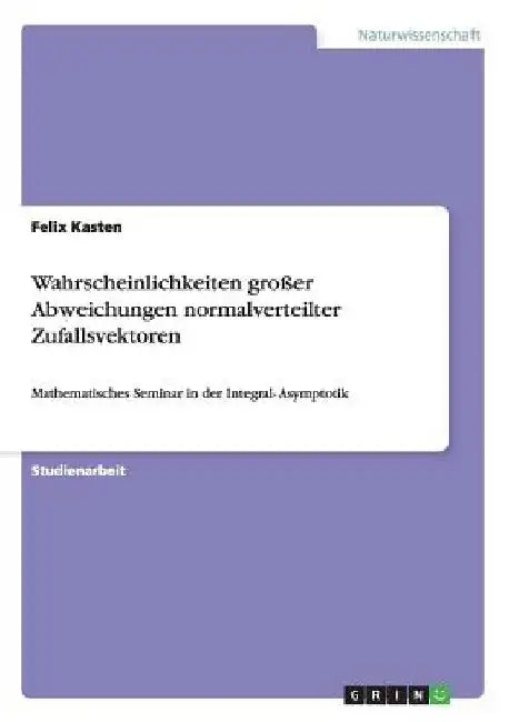 Wahrscheinlichkeiten großer Abweichungen normalverteilter Zufallsvektoren: Mathematisches Seminar in der Integral- Asymptotik by Kasten, Felix