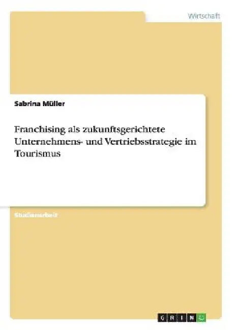 Franchising als zukunftsgerichtete Unternehmens- und Vertriebsstrategie im Tourismus by Müller, Sabrina