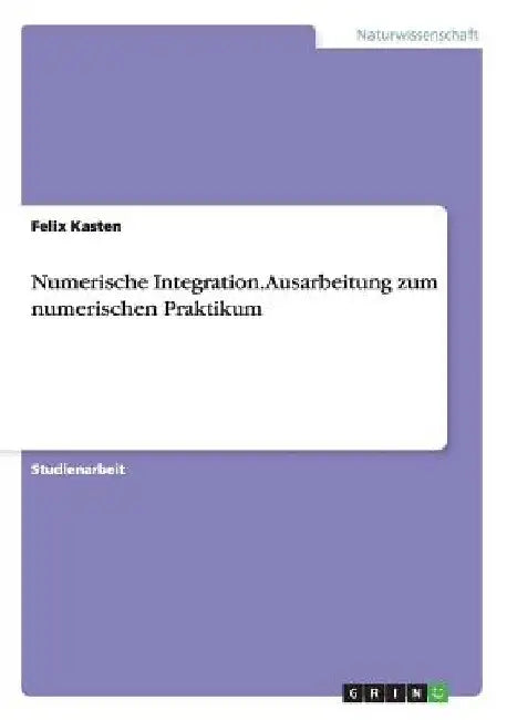 Numerische Integration. Ausarbeitung zum numerischen Praktikum by Kasten, Felix