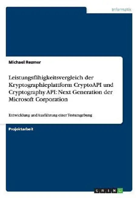 Leistungsfähigkeitsvergleich der Kryptographieplattform CryptoAPI und Cryptography API: Next Generation der Microsoft Corporation: Entwicklung und Aus by Rezmer, Michael