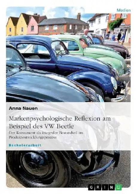 Markenpsychologische Reflexion am Beispiel des VW Beetle: Der Konsument als integraler Bestandteil im Produktentwicklungsprozess by Nauen, Anna