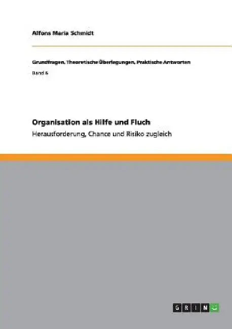 Organisation als Hilfe und Fluch: Herausforderung, Chance und Risiko zugleich by Schmidt, Alfons Maria