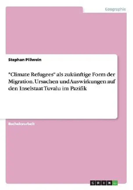 "Climate Refugees" als zukünftige Form der Migration. Ursachen und Auswirkungen auf den Inselstaat Tuvalu im Pazifik by Pillwein, Stephan