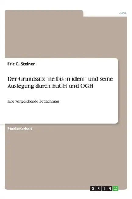 Der Grundsatz "ne bis in idem" und seine Auslegung durch EuGH und OGH: Eine vergleichende Betrachtung by Eric C. Steiner