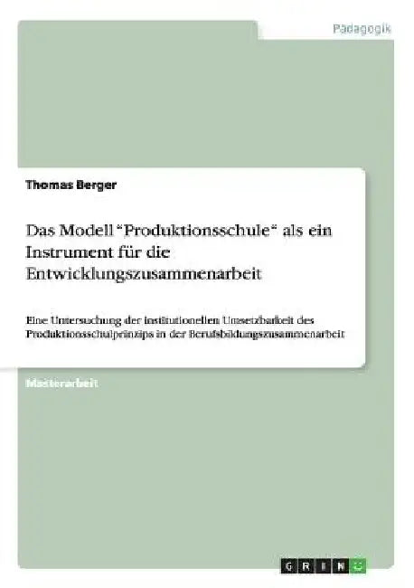 Das Modell "Produktionsschule" als ein Instrument für die Entwicklungszusammenarbeit: Eine Untersuchung der institutionellen Umsetzbarkeit des Produkt by Berger, Thomas