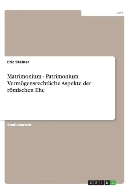 Matrimonium - Patrimonium. Vermögensrechtliche Aspekte der römischen Ehe by Eric Steiner