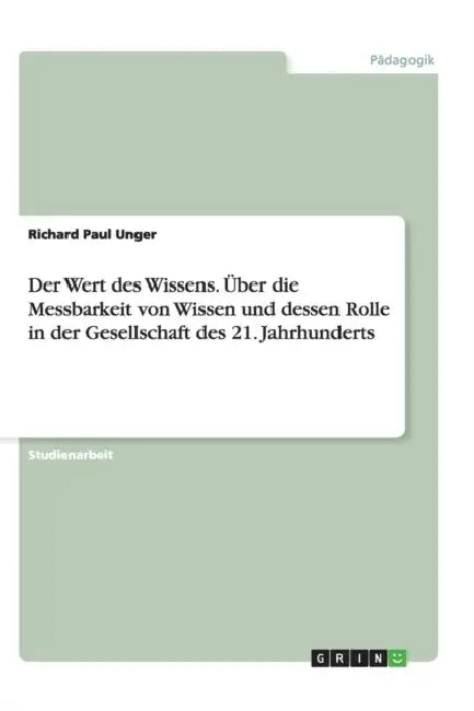 Der Wert des Wissens. Über die Messbarkeit von Wissen und dessen Rolle in der Gesellschaft des 21. Jahrhunderts by Richard Paul Unger