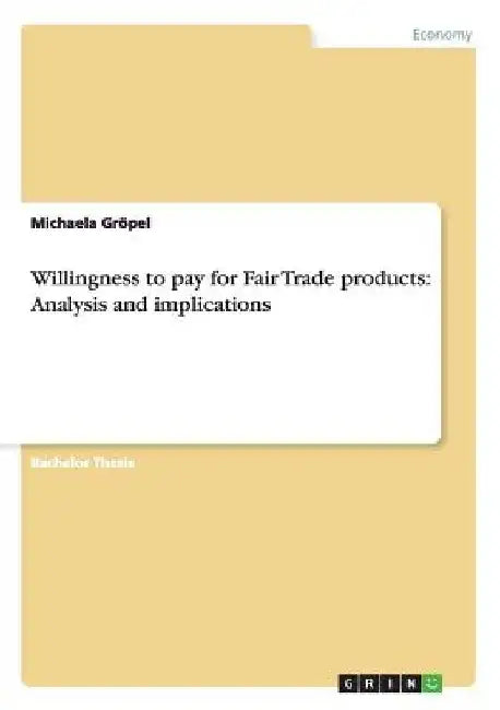 Willingness to pay for Fair Trade products: Analysis and implications by Michaela Gröpel