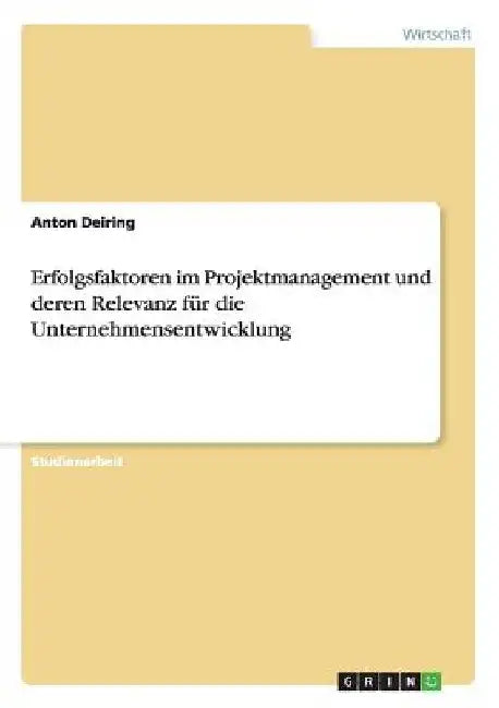 Erfolgsfaktoren im Projektmanagement und deren Relevanz für die Unternehmensentwicklung by Deiring, Anton