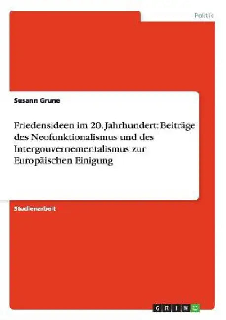 Friedensideen im 20. Jahrhundert: Beiträge des Neofunktionalismus und des Intergouvernementalismus zur Europäischen Einigung by Grune, Susann
