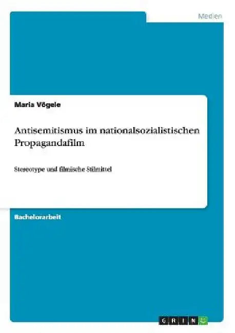 Antisemitismus im nationalsozialistischen Propagandafilm: Stereotype und filmische Stilmittel by Vögele, Maria