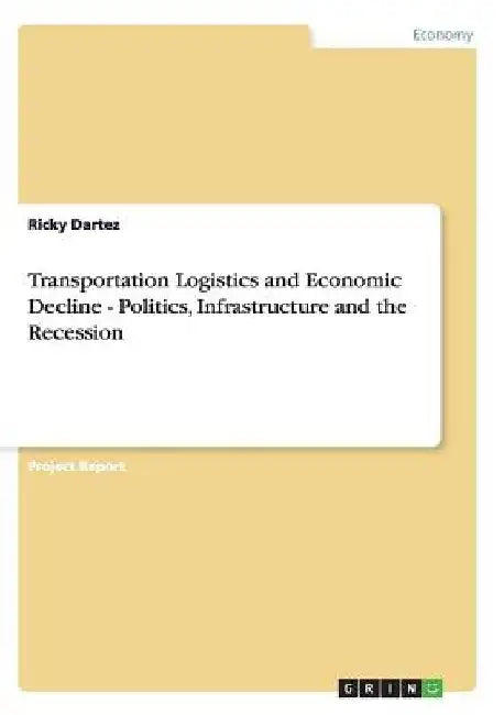 Transportation Logistics and Economic Decline - Politics, Infrastructure and the Recession by Ricky Dartez